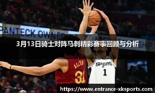 3月13日骑士对阵马刺精彩赛事回顾与分析