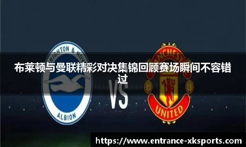 布莱顿与曼联精彩对决集锦回顾赛场瞬间不容错过