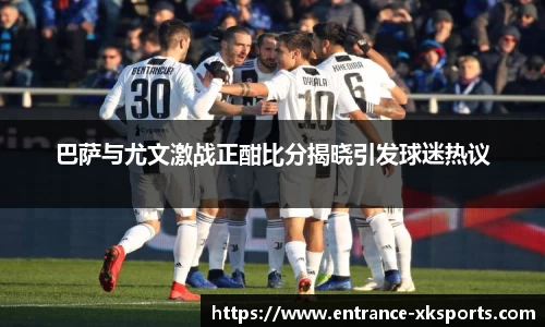 巴萨与尤文激战正酣比分揭晓引发球迷热议