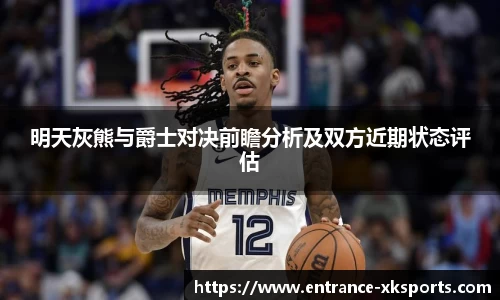 明天灰熊与爵士对决前瞻分析及双方近期状态评估