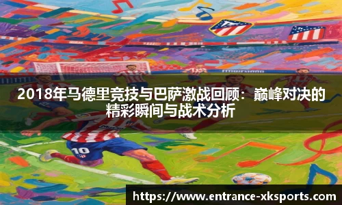 2018年马德里竞技与巴萨激战回顾：巅峰对决的精彩瞬间与战术分析