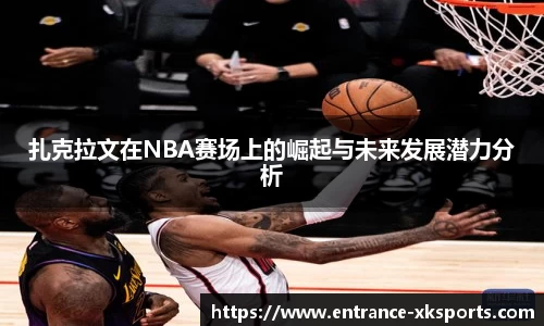 扎克拉文在NBA赛场上的崛起与未来发展潜力分析