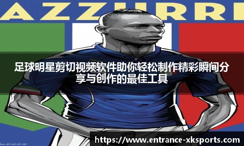足球明星剪切视频软件助你轻松制作精彩瞬间分享与创作的最佳工具