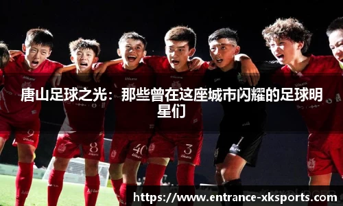 唐山足球之光：那些曾在这座城市闪耀的足球明星们