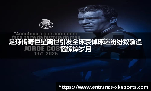 足球传奇巨星离世引发全球哀悼球迷纷纷致敬追忆辉煌岁月