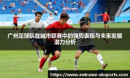 广州足球队在城市联赛中的强势表现与未来发展潜力分析