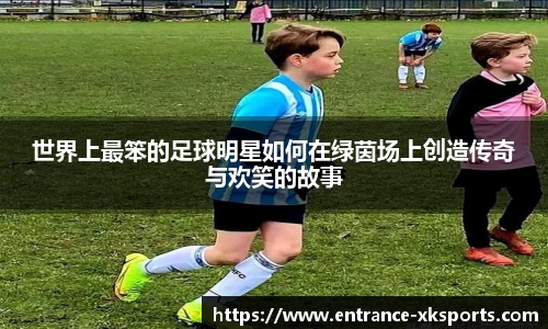 世界上最笨的足球明星如何在绿茵场上创造传奇与欢笑的故事
